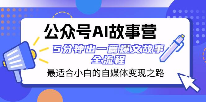 公众号AI 故事营 最适合小白的自媒体变现之路  5分钟出一篇爆文故事 全流程-网创社区