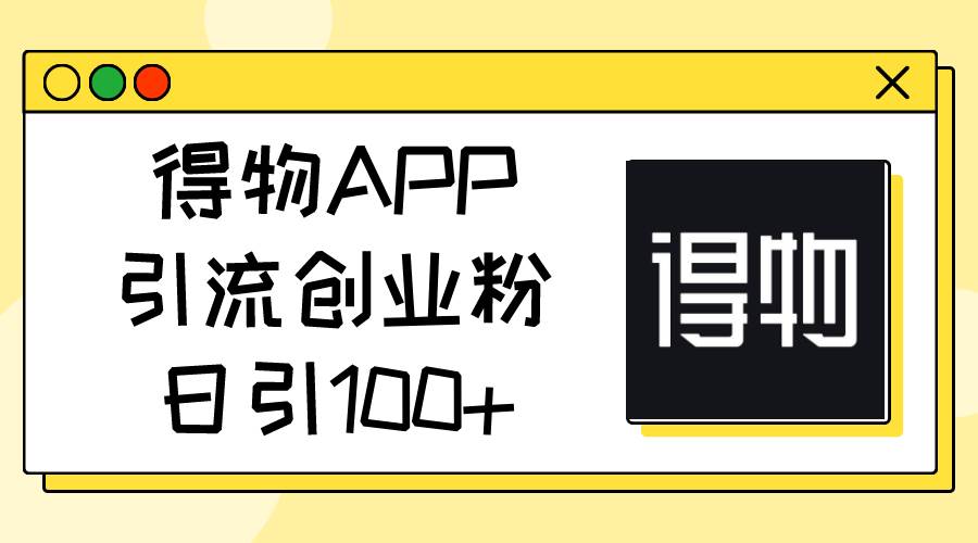 得物APP引流创业粉，日引100+-网创社区