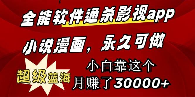 全能软件通杀影视app小说漫画，超级蓝海，小白靠这个月赚了30000+永久可玩-网创社区