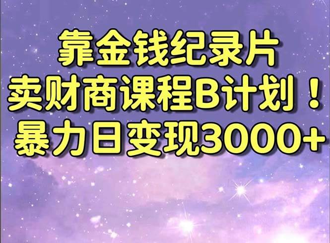 靠金钱纪录片卖财商课程B计划！暴力日变现3000+，喂饭式干货教程！-网创社区