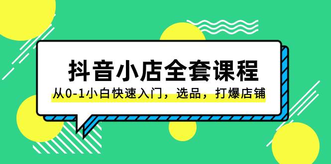 抖音小店-全套课程，从0-1小白快速入门，选品，打爆店铺（131节课）-网创社区