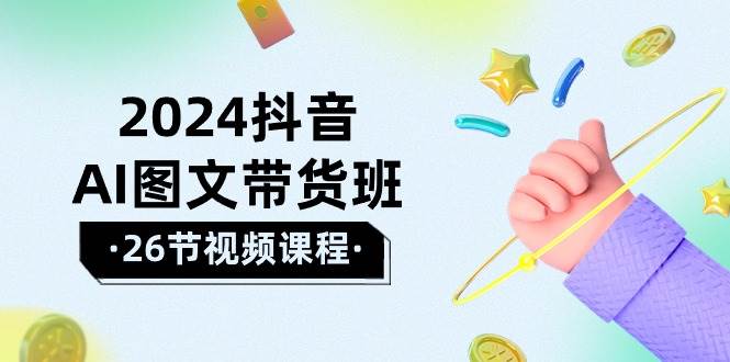 2024抖音AI图文带货班：在这个赛道上  乘风破浪 拿到好效果（26节课）-网创社区