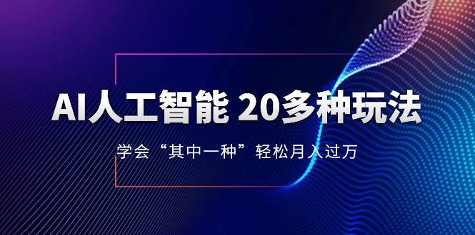 AI人工智能 20多种玩法 学会“其中一种”轻松月入过万，持续更新AI最新玩法-网创社区