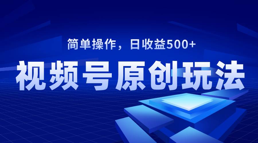 视频号原创视频玩法，日收益500+-网创社区