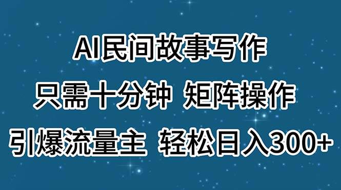 AI民间故事写作，只需十分钟，矩阵操作，引爆流量主，轻松日入300+-网创社区
