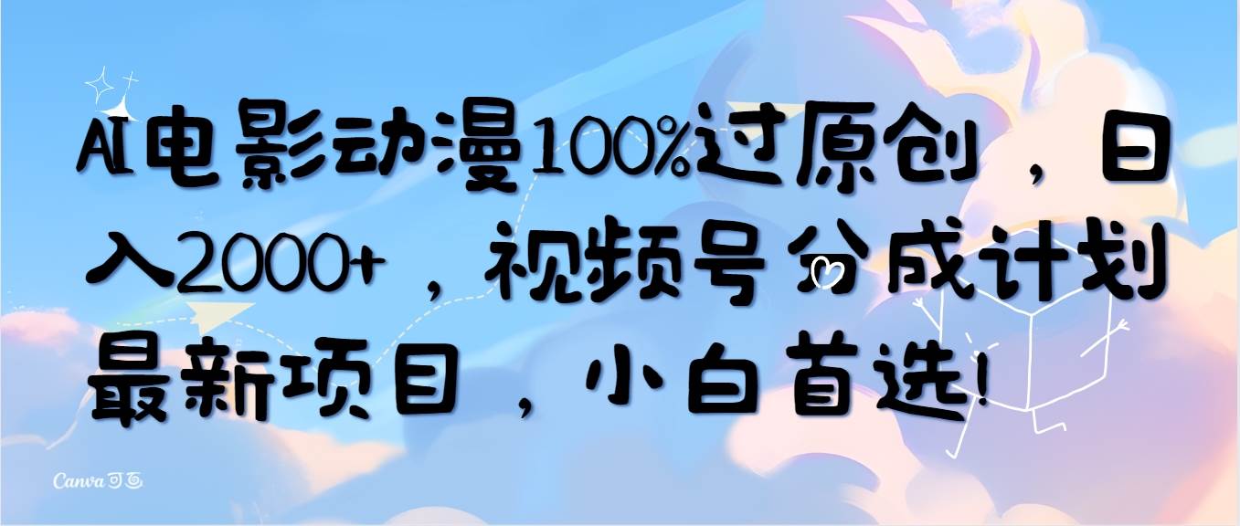 AI电影动漫100%过原创，日入2000+，视频号分成计划最新项目，小白首选！-网创社区