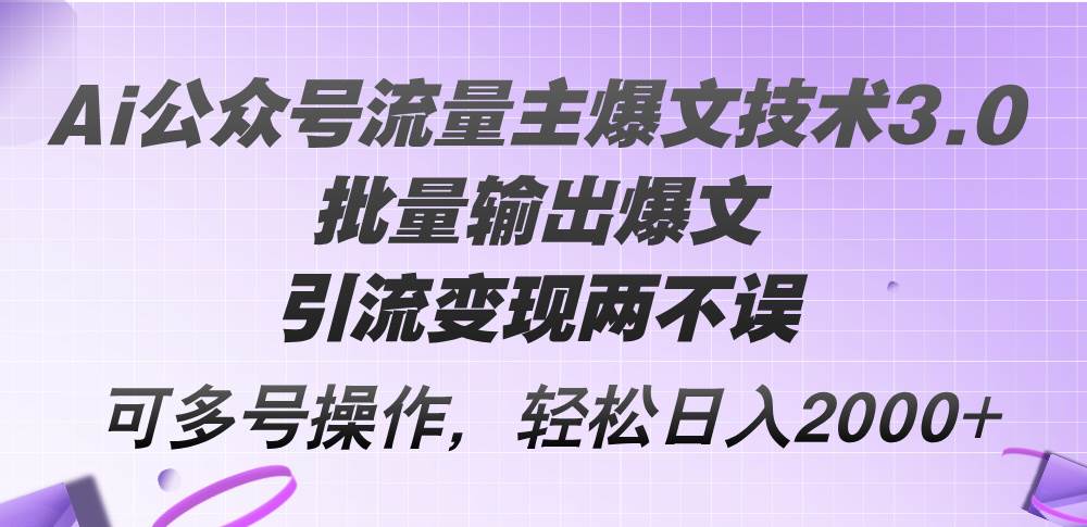 Ai公众号流量主爆文技术3.0，批量输出爆文，引流变现两不误，多号操作…-网创社区