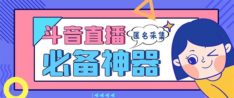 最新斗音直播间采集，支持采集连麦匿名直播间，精准获客神器【采集脚本+使用教程】-网创社区