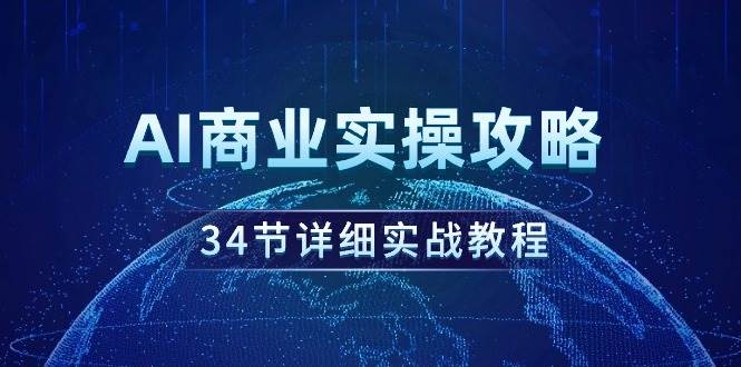 AI商业实操攻略，34节详细实战教程！-网创社区