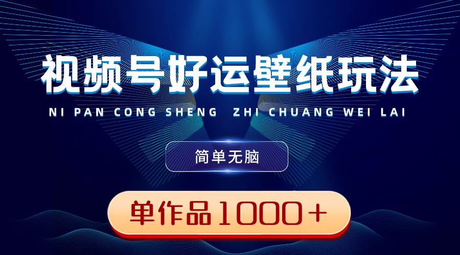 视频号好运壁纸玩法，简单无脑 ，发一个爆一个，单作品收益1000＋-网创社区