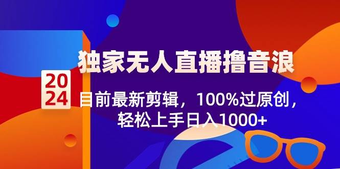 2024独家无人直播撸音浪，目前最新剪辑，100%过原创，轻松上手日入1000+-网创社区