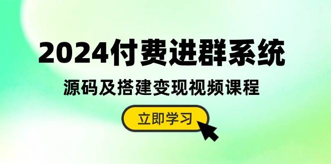 2024付费进群系统，源码及搭建变现视频课程（教程+源码）-网创社区