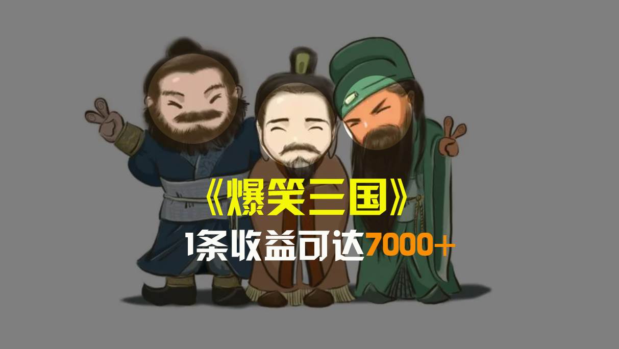 爆笑三国，条条爆款，5分钟1条原创视频，一条收益7000＋，一键分发多平台变现，简单无脑-网创社区