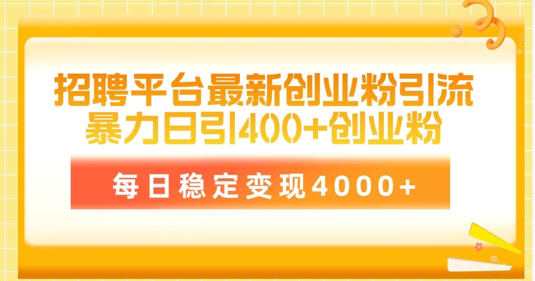 招聘平台最新创业粉引流技术，简单操作日引创业粉400+，每日稳定变现4000+-网创社区