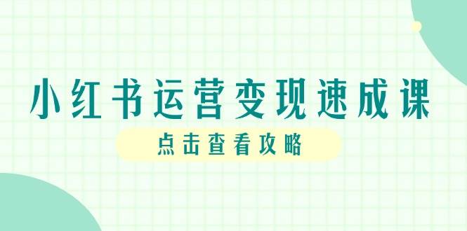 （14951期）小红书运营变现速成课，账号搭建到暴力起号，个人IP全流程指南-网创社区