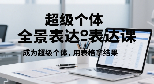 超级个体全景表达课，成为超级个体，用表格拿结果-网创社区