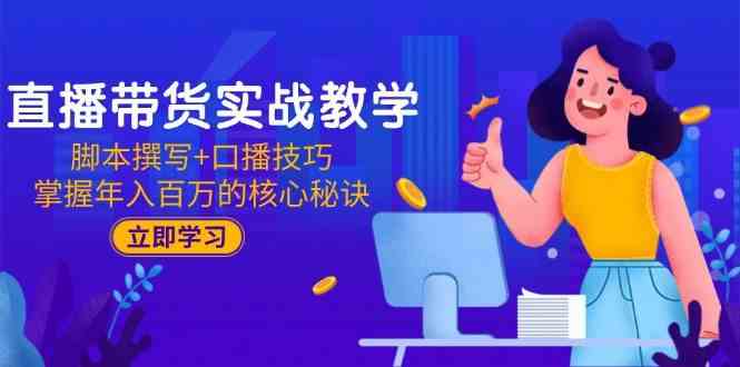 直播带货实战教学：脚本撰写+口播技巧，掌握年入百万的核心秘诀-网创社区