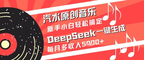 汽水原创音乐DeepSeek一键生成新手小白轻松搞定每月多收入5k+【揭秘】-网创社区