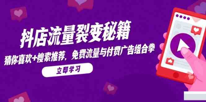 抖店流量裂变秘籍，猜你喜欢，搜索推荐，免费流量与付费广告组合拳-网创社区