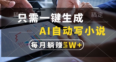 只需一键生成，AI全自动写小说，可一键生成120w字，每月躺着收益过1w+【揭秘】-网创社区