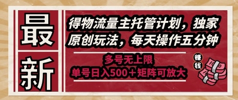 最新得物流量主托管计划，独家原创玩法，每天操作五分钟，多号无上限，单号日入5张+矩阵可放大【揭秘】-网创社区