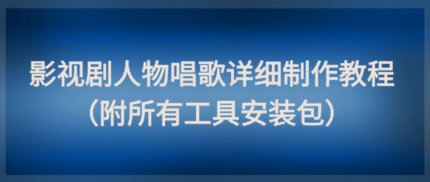 影视剧人物唱歌详细制作教程，点赞量动辄几十W（附所有工具安装包）-网创社区