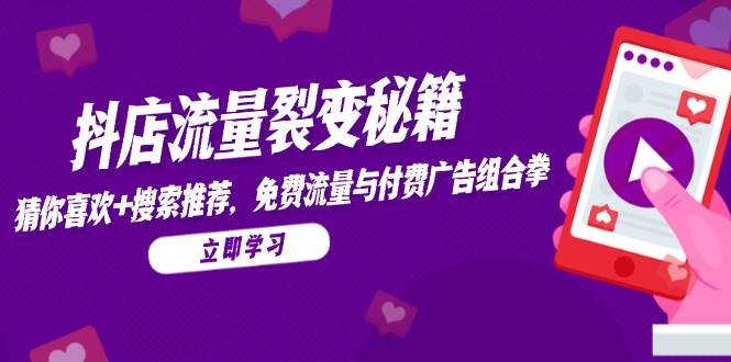 （14872期）抖店流量裂变秘籍，猜你喜欢，搜索推荐，免费流量与付费广告组合拳-网创社区