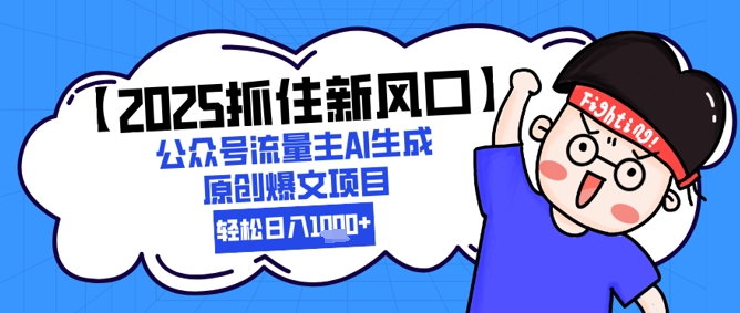 【2025抓住新风口】公众号流量主AI生成原创爆文项目，新手小白轻松日入1k+-网创社区