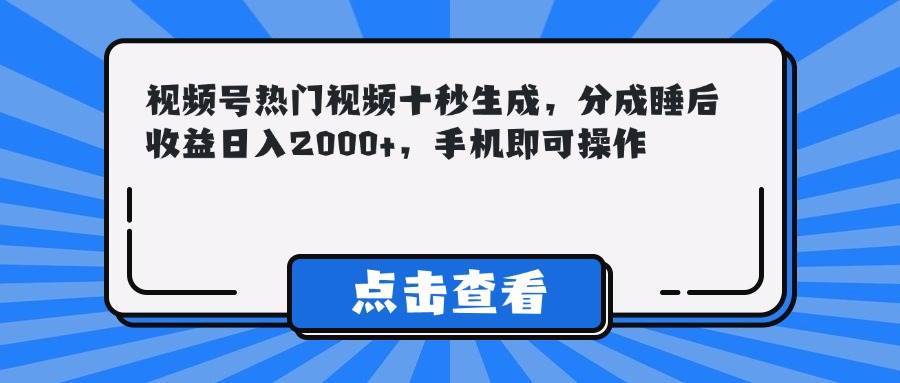 （14851期）视频号热门视频十秒生成，分成睡后收益日入2000+，手机即可操作-网创社区