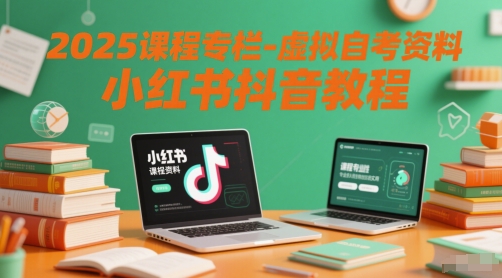 2025课程专栏-虚拟自考资料小红书抖音教程-网创社区