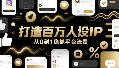 打造百万人设IP，从0到1稳抓平台流量-网创社区