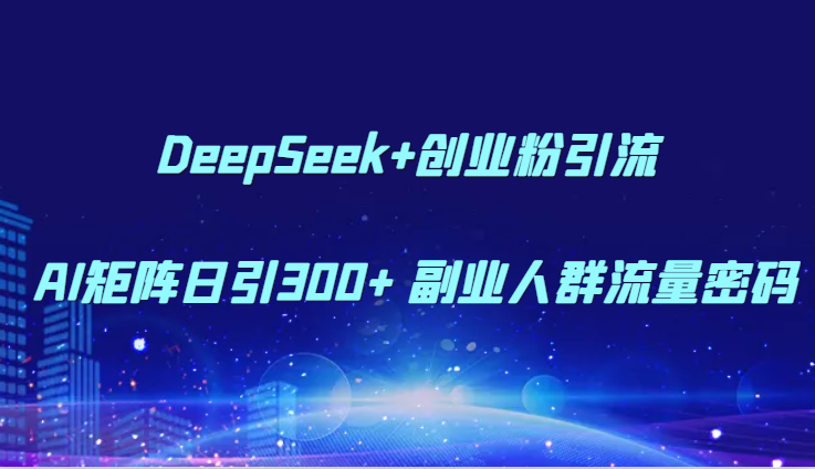 DeepSeek+创业粉引流 AI矩阵日引300+ 副业人群流量密码-网创社区