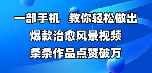 一部手机，教你轻松做出爆款治愈风景视频，条条作品点赞破W-网创社区