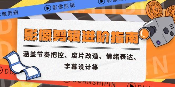 （14941期）影像剪辑进阶指南，涵盖节奏把控、废片改造、情绪表达、字幕设计等-网创社区