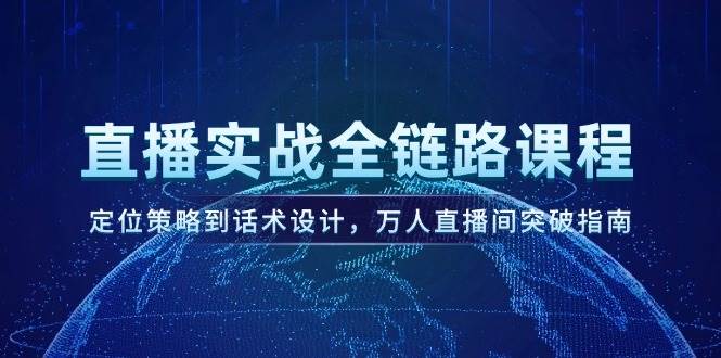 （14952期）直播实战全链路课程，定位策略到话术设计，万人直播间突破指南-网创社区