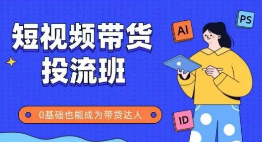 抖音快手短视频带货投流班，详细又全面的抖音快手带货实操课，零基础也能成为带货达人-网创社区