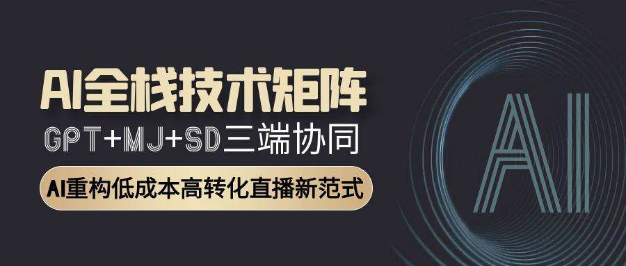 （15027期）AI全栈技术矩阵：GPT+MJ+SD三端协同，AI重构低成本高转化直播新范式-网创社区
