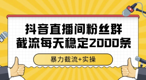 抖音直播间粉丝群暴力截流，一台电脑每天稳定2000条数据，暴力截流+实操 【揭秘】-网创社区