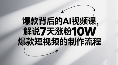 爆款背后的AI视频课，解说7天涨粉10W爆款短视频的制作流程-网创社区