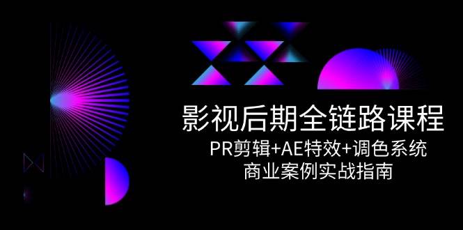 影视后期全链路课程，PR剪辑+AE特效+调色系统，商业案例实战指南-网创社区