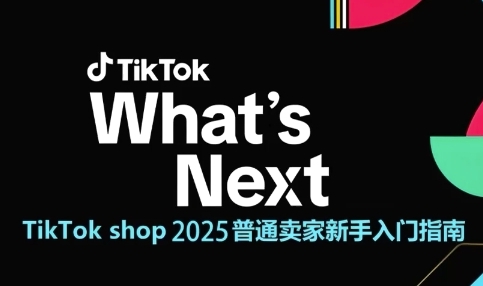 TikTok shop 2025普通卖家新手入门指南，助新手快速掌握从0到1的跨境电商运营逻辑-网创社区