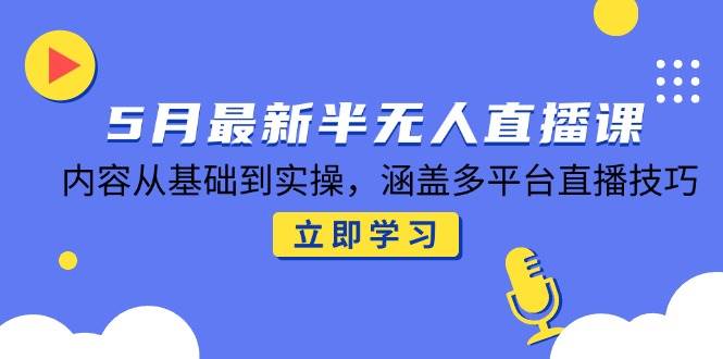 （14888期）5月最新半无人直播课，内容从基础到实操，涵盖多平台直播技巧-网创社区