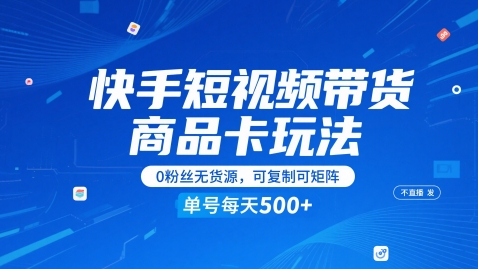 快手短视频带货商品卡玩法，不直播不发视频，0粉丝无货源，可复制可矩阵，单号每天1-5张-网创社区