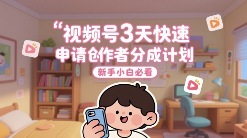 视频号3天快速申请创作者分成计划，新手小白必看-网创社区