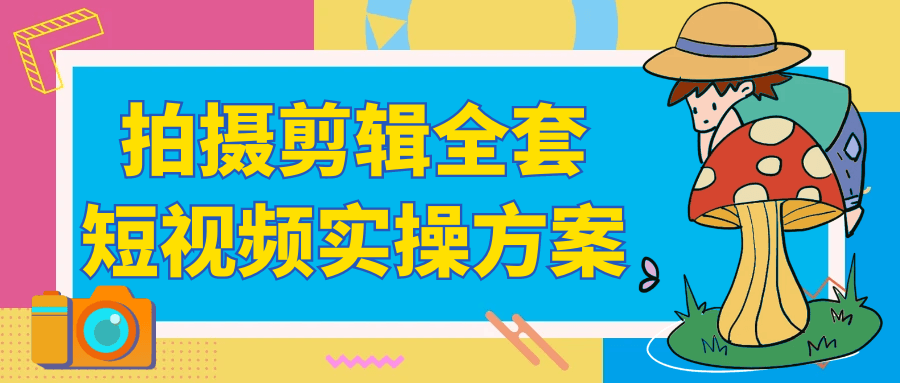 拍摄剪辑全套短视频实操方案-网创社区