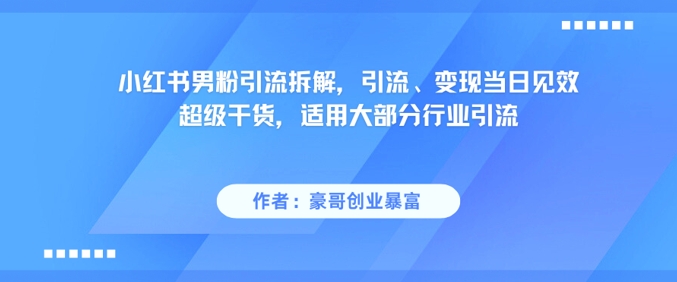 小红书男粉引流拆解，引流、变现当日见效超级干货，适用大部分行业引流-网创社区