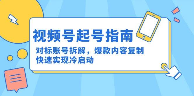 视频号起号指南：对标账号拆解，爆款内容复制，快速实现冷启动-网创社区