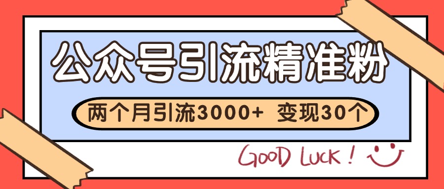 公众号精准粉引流玩法 2个月3000+精准粉 变现30万+-网创社区