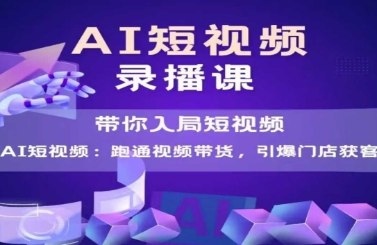 AI短视频爆款，带你入局短视频，跑通视频带货，引爆门店获客-网创社区