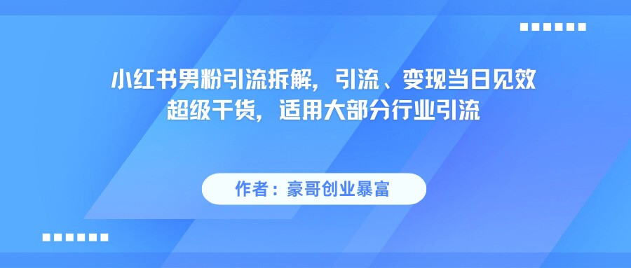 小红书男粉引流，超级干货，引流变现当日见效-网创社区